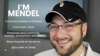 IM
MENDEL
18
Community outreach at GoDaddy
From Austin, Texas
Passionate about community,
business, development, and travel
Blogs frequently at mendel.me
@ifyouwillit on Twitter
 