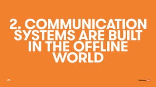 2. COMMUNICATION
SYSTEMS ARE BUILT
IN THE OFFLINE
WORLD
24
 