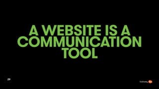 A WEBSITE IS A
COMMUNICATION
TOOL
29
 