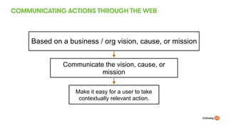 COMMUNICATING ACTIONS THROUGH THE WEB
33
Based on a business / org vision, cause, or mission
Communicate the vision, cause, or
mission
Make it easy for a user to take
contextually relevant action.
 