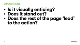 DISCOVERABLE
57
? Is it visually enticing?
? Does it stand out?
? Does the rest of the page lead
to the action?
 