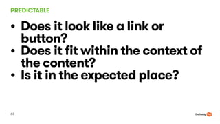 PREDICTABLE
63
? Does it look like a link or
button?
? Does it fit within the context of
the content?
? Is it in the expected place?
 