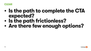 CLEAR
72
? Is the path to complete the CTA
expected?
? Is the path frictionless?
? Are there few enough options?
 