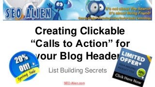 Creating Clickable
“Calls to Action” for
your Blog Header
List Building Secrets
SEO-Alien.com

 