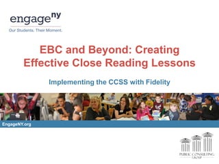 EBC and Beyond: Creating
Effective Close Reading Lessons
Implementing the CCSS with Fidelity

EngageNY.org

 