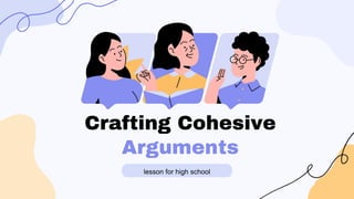 Crafting Cohesive
Arguments
lesson for high school
 