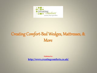Creating Comfort-Bed Wedges, Mattresses, &
More
Published by:
http://www.creatingcomforts.co.uk/
 