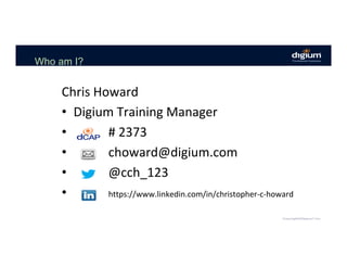 Who am I?
Chris	Howard	
•  Digium	Training	Manager	
•  											#	2373	
•  											choward@digium.com	
•  											@cch_123	
•  											https://www.linkedin.com/in/christopher-c-howard	
 