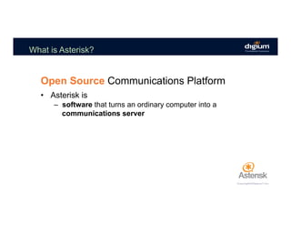 What is Asterisk?
Open Source Communications Platform
•  Asterisk is
–  software that turns an ordinary computer into a
communications server
 