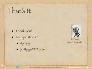 That’s It

   Thank you!
   Any questions?                                                                                   In Honor:
                                                                                               Joseph Jagielski, Jr.
      @jimjag
      jim@jaguNET.com




            This work is licensed under a Creative Commons Attribution 3.0 Unported License.
 