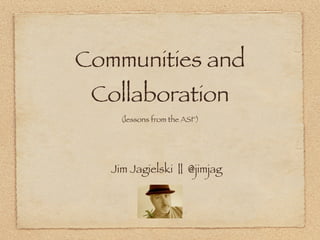 Communities and
 Collaboration
     (lessons from the ASF)




   Jim Jagielski || @jimjag
 