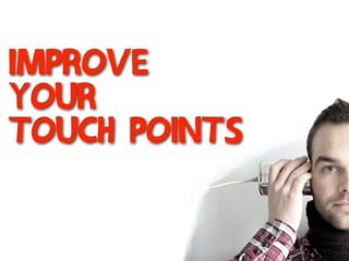 improve
your
touch points