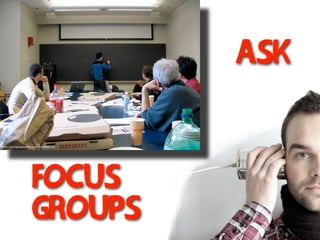 ask
flickr.com/photos/francois/404908918/
focus
groups