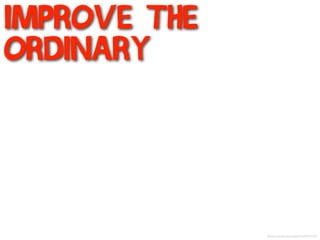 improve the
ordinary
flickr.com/photos/atwj/3425610157/