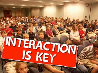 interac
tion
is key