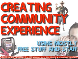 Creating
Community
Experience
                      Using mostly
               free stuff and staff
david lee king • topeka & shawnee county public library • davidleeking.com
 