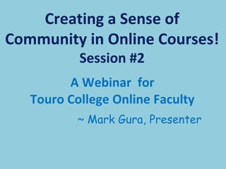 [object Object],[object Object],Creating a Sense of Community in Online Courses!  Session #2 