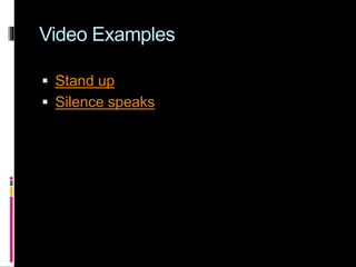 Video Examples
 Stand up
 Silence speaks
 