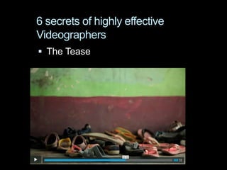 6 secrets of highly effective
Videographers
 The Tease
 
