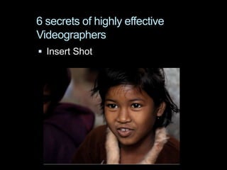 6 secrets of highly effective
Videographers
 Insert Shot
 