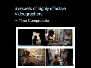 6 secrets of highly effective
Videographers
 Time Compression
 
