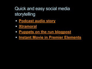 Quick and easy social media
storytelling
 Podcast audio story
 Xtramoral
 Puppets on the run blogpost
 Instant Movie in Premier Elements
 