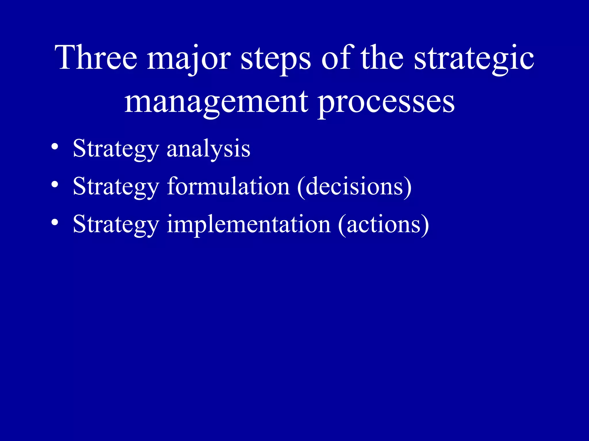 Three major steps of the strategic management processes  Strategy analysis Strategy formulation (decisions) Strategy implementation (actions) 