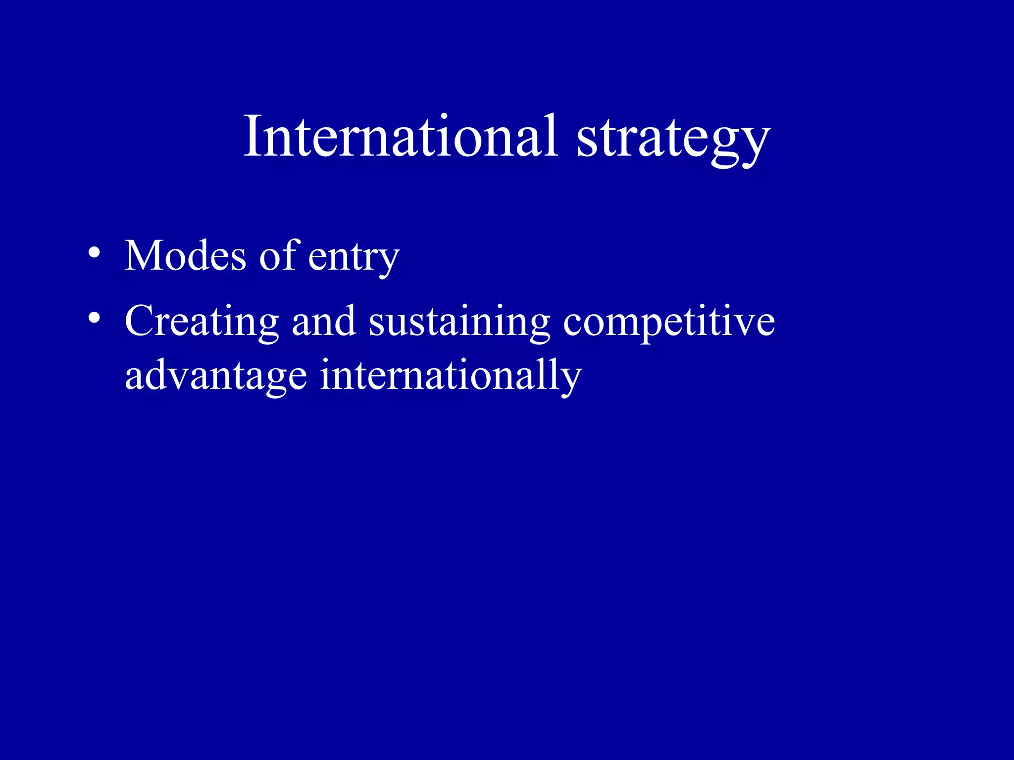 International strategy Modes of entry Creating and sustaining competitive advantage internationally 