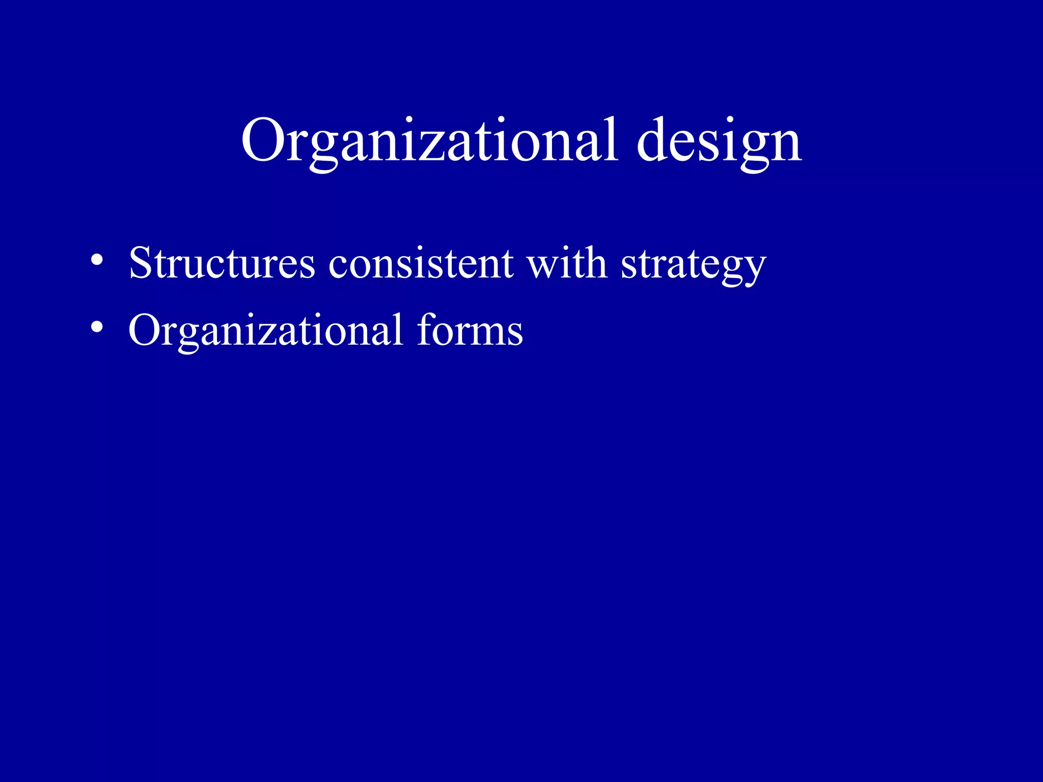 Organizational design Structures consistent with strategy Organizational forms 