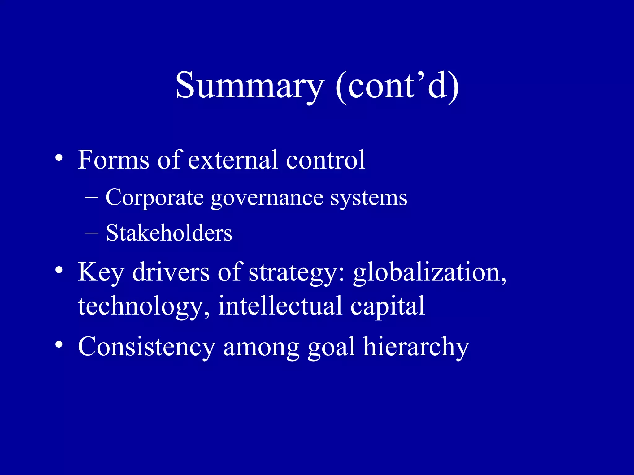 Summary (cont’d) Forms of external control Corporate governance systems Stakeholders Key drivers of strategy: globalization, technology, intellectual capital Consistency among goal hierarchy 
