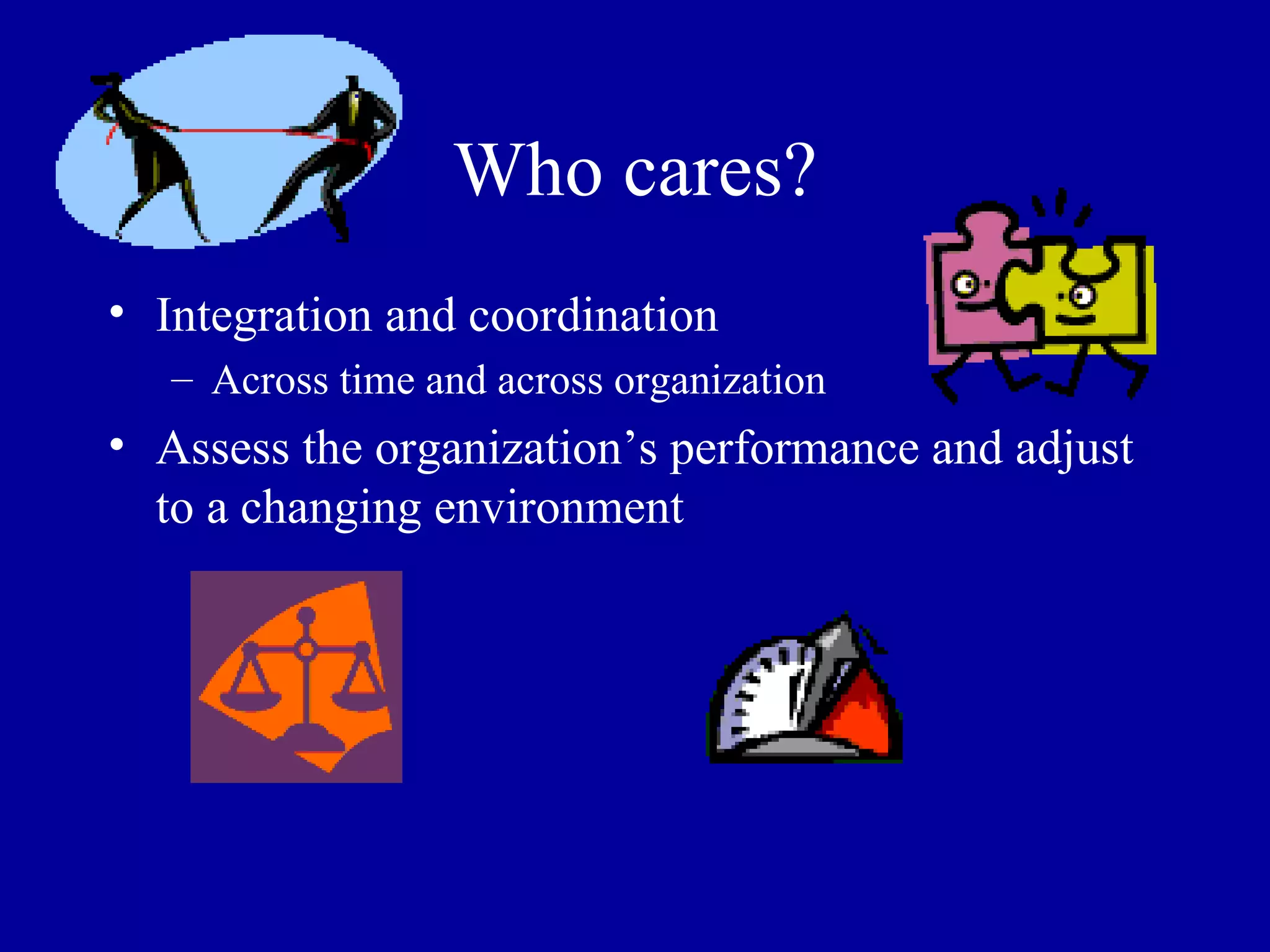 Who cares? Integration and coordination Across time and across organization Assess the organization’s performance and adjust to a changing environment 