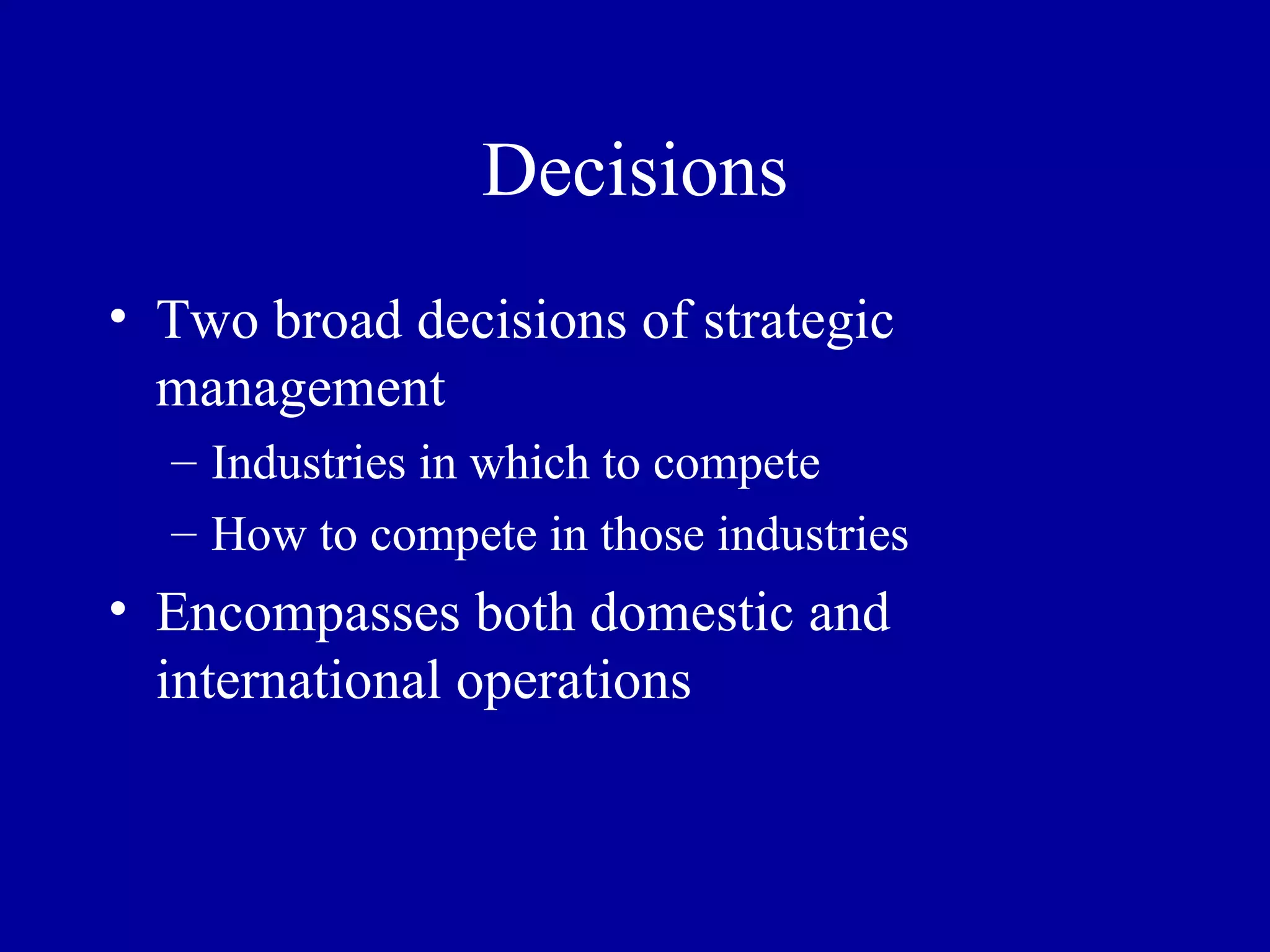 Decisions Two broad decisions of strategic management Industries in which to compete How to compete in those industries Encompasses both domestic and international operations 