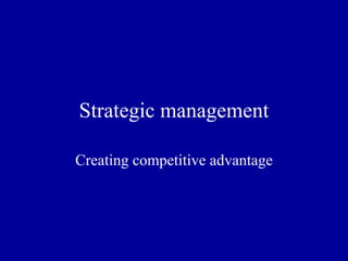 Strategic management Creating competitive advantage 