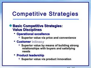 Competitive Strategies
Basic Competitive Strategies:
Value Disciplines
 Operational excellence


Superior value via price and convenience

 Customer intimacy


Superior value by means of building strong
relationships with buyers and satisfying
needs

 Product leadership


Superior value via product innovation

 