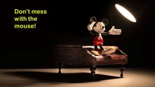 Creating a Sustainable Competitive Advantage :
The VRIO Model of Sustainability
Don’t mess
with the
mouse!
 