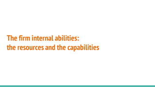 The firm internal abilities:
the resources and the capabilities
 