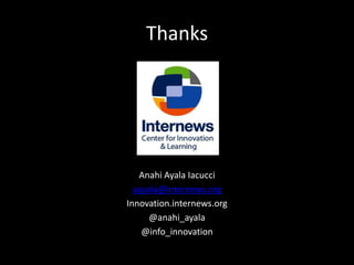 Thanks
Anahi Ayala Iacucci
aayala@internews.org
Innovation.internews.org
@anahi_ayala
@info_innovation
 