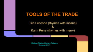 TOOLS OF THE TRADE
Teri Lesesne (rhymes with insane)
&
Karin Perry (rhymes with merry)
College Station Literacy Palooza
Summer 2015
 