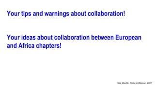Your tips and warnings about collaboration!
Hilal, Msoffe, Rutter & Webber, 2022
Your ideas about collaboration between European
and Africa chapters!
 