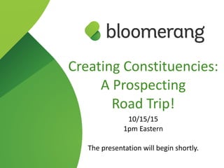 Creating  Constituencies:  
A  Prospecting   
Road  Trip!  
10/15/15  
1pm  Eastern  
The  presentation  will  begin  shortly.
 