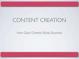 CONTENT CREATION

 How Good Content Builds Business
 