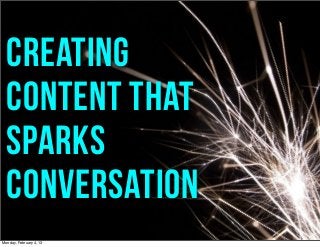 Creating
  content that
  sparks
  conversation
Monday, February 4, 13
 