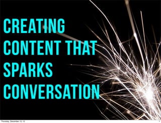 Creating
  content that
  sparks
  conversation
Thursday, December 13, 12   1
 