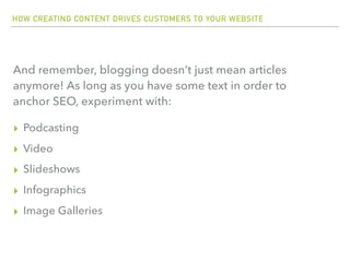 HOW CREATING CONTENT DRIVES CUSTOMERS TO YOUR WEBSITE
▸ Podcasting
▸ Video
▸ Slideshows
▸ Infographics
▸ Image Galleries
A...