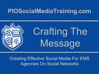 PIOSocialMediaTraining.com


           Crafting The
            Message
Creating Effective Social Media For EMS
     Agencies On Social Networks
 