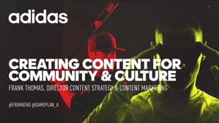 CREATING CONTENT FOR
COMMUNITY & CULTURE
FRANK THOMAS, DIRECTOR CONTENT STRATEGY & CONTENT MARKETING
@FRAMATHO @GAMEPLAN_A
 