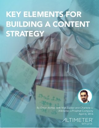 KEY ELEMENTS FOR
BUILDING A CONTENT
STRATEGY
By Omar Akhtar, with Mat Zucker and Charlene Li
Altimeter, a Prophet Company
April 6, 2016
 