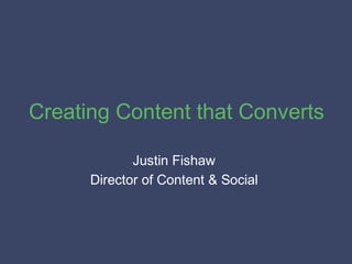 Creating Content that Converts
Justin Fishaw
Director of Content & Social

 