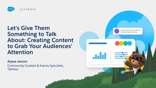 Let's Give Them
Something to Talk
About: Creating Content
to Grab Your Audiences'
Attention
Community Content & Events Specialist,
Tableau
Alyssa Jenson
 