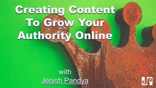 Creating Content
To Grow Your
Authority Online
with
Jenish Pandya
 